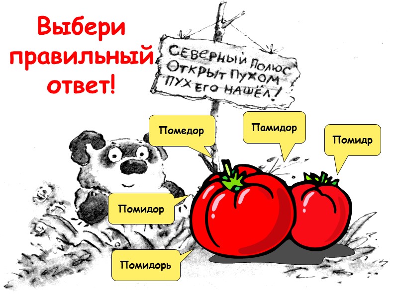 Выбери правильный ответ! Помидр Помидорь Помидор Помедор Памидор